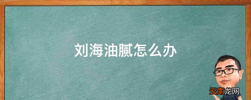 刘海油腻怎么办