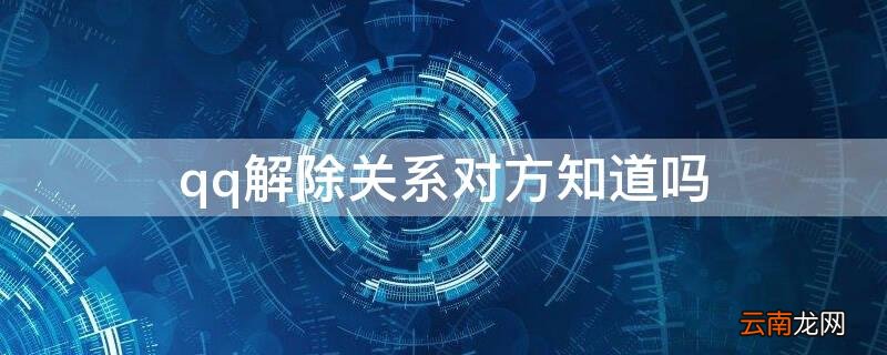 qq亲密关系解除了对方知道吗 qq解除关系对方知道吗