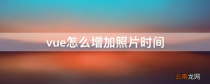 vue怎么增加照片时间 vue怎么设置照片停留时间?