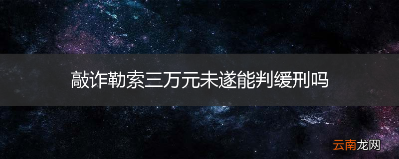 敲诈勒索三万元未遂能判缓刑吗