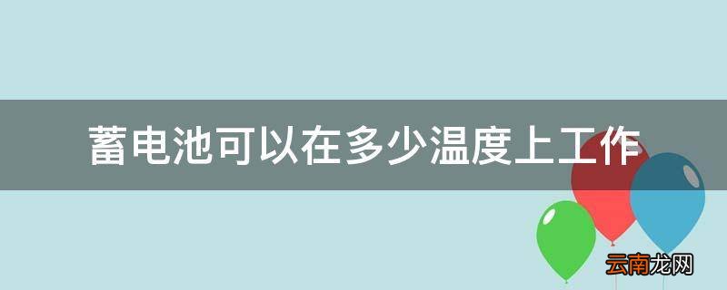 蓄电池可以在多少温度上工作
