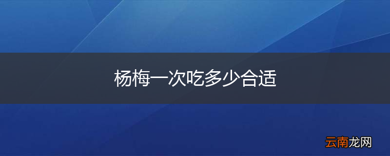 杨梅一次吃多少合适