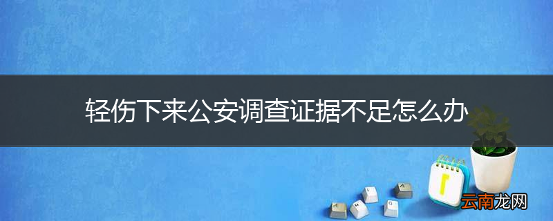 轻伤下来公安调查证据不足怎么办