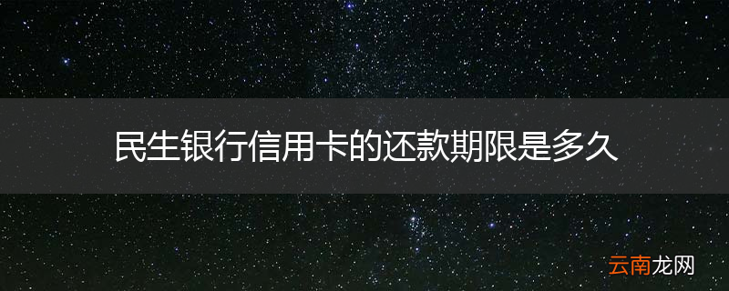 民生银行信用卡的还款期限是多久