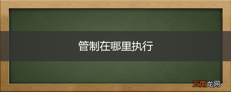 管制在哪里执行