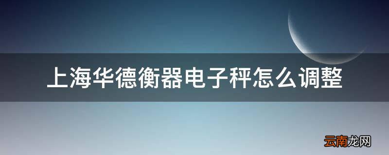 上海华德衡器电子秤怎么调整