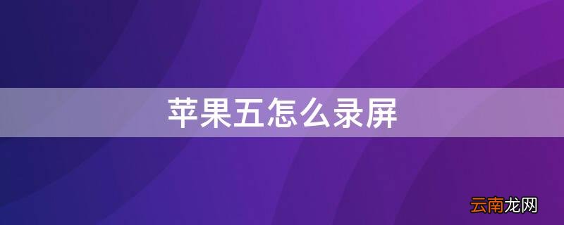 苹果5手机怎么录屏 iPhone五怎么录屏