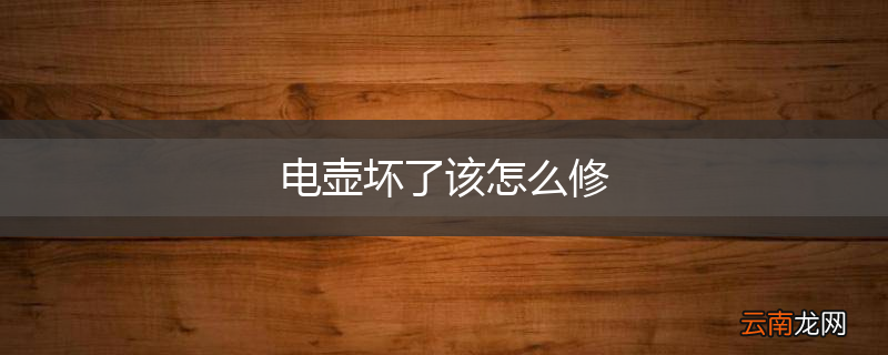 电壶坏了该怎么修