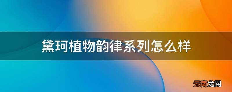 黛珂植物韵律系列怎么样