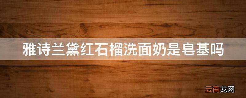 雅诗兰黛红石榴洗面奶是皂基吗