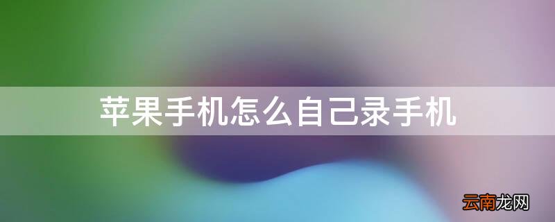 iPhone手机怎么自己录手机 苹果手机怎么录屏
