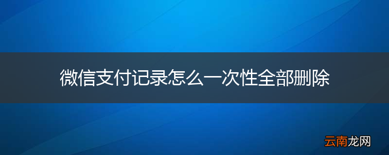 微信支付记录怎么一次性全部删除