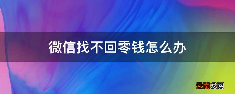 微信找不回零钱怎么办