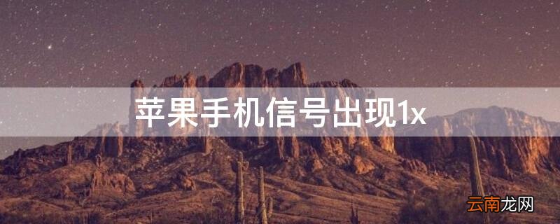 iPhone手机信号出现1x iPhone手机信号出现正在搜索是什么情况