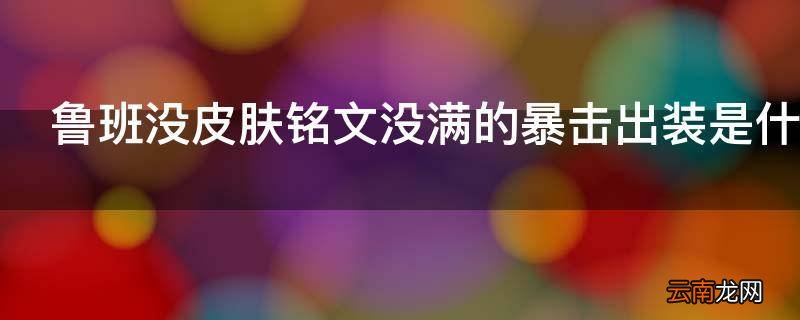 鲁班没皮肤铭文没满的暴击出装是什么