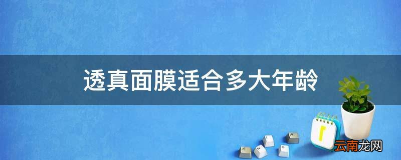 透真面膜适合多大年龄