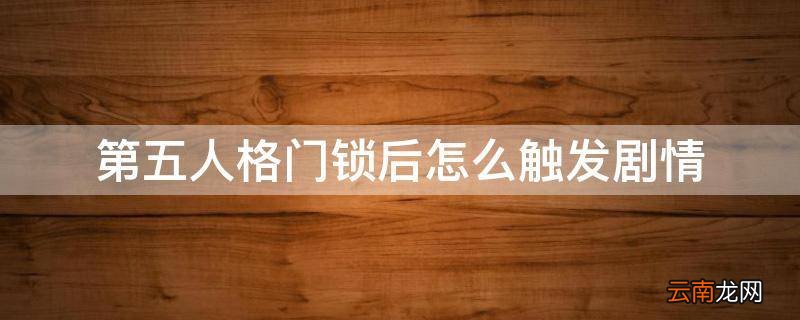第五人格门锁后怎么触发剧情