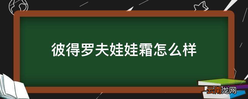 彼得罗夫娃娃霜怎么样