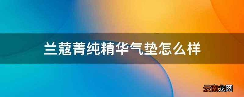 兰蔻菁纯精华气垫怎么样