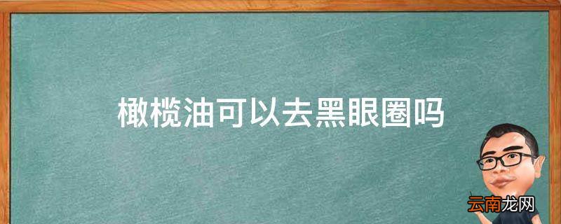橄榄油可以去黑眼圈吗
