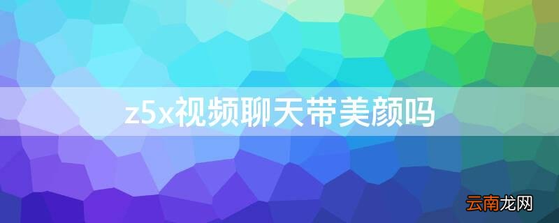 vivoz5x有微信视频美颜功能吗 z5x视频聊天带美颜吗