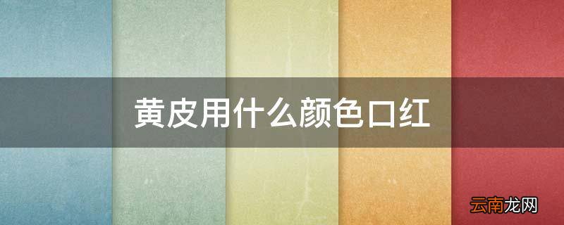 黄皮用什么颜色口红