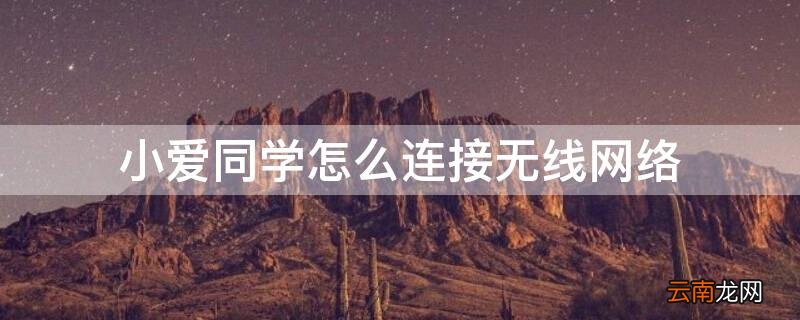 小爱同学怎么连接无线网络教程 小爱同学怎么连接无线网络
