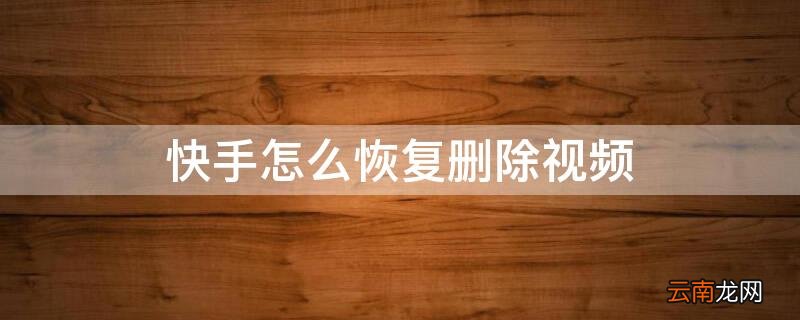快手怎么恢复删除视频 快手如何恢复删除的视频