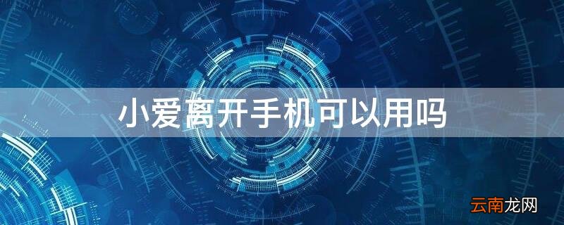 小爱离开手机可以用吗