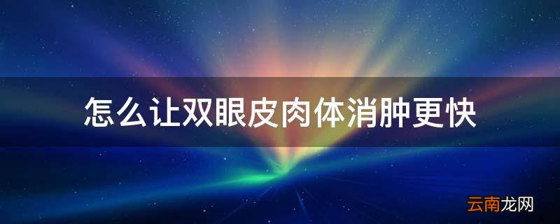 怎么让双眼皮肉体消肿更快
