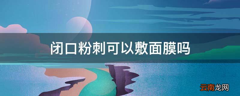 闭口粉刺可以敷面膜吗
