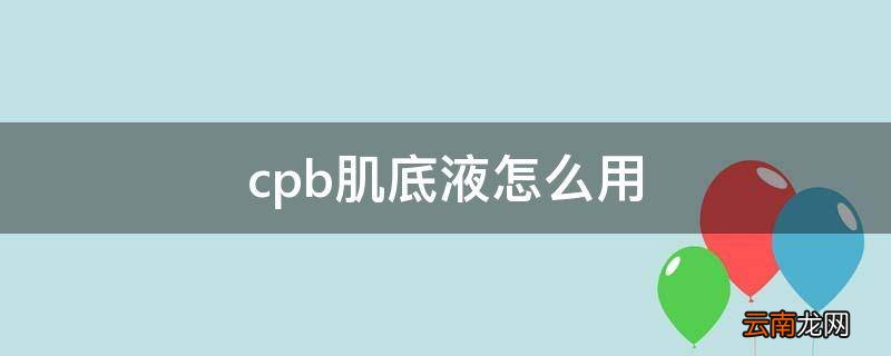 cpb肌底液怎么用