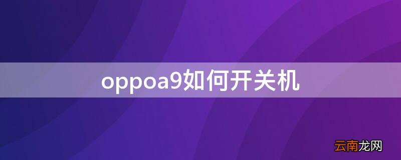 oppoa9如何开关机 oppoa9怎么定时开关机