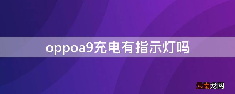 oppoa9充电有指示灯吗 oppoa9充电指示灯怎么设置
