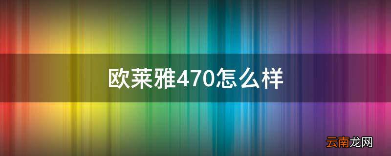 欧莱雅470怎么样