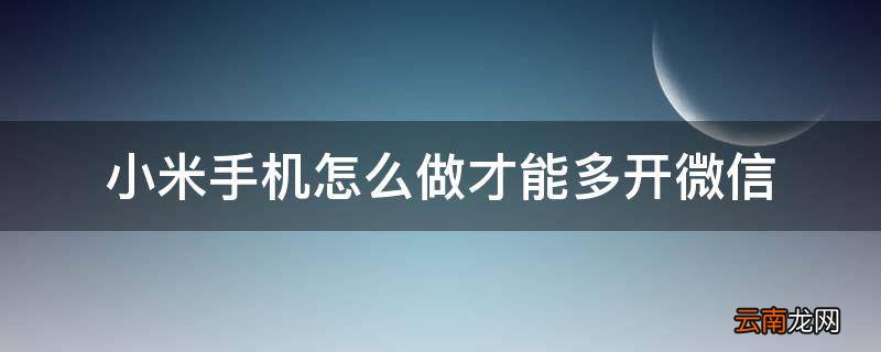 小米手机怎么做才能多开微信