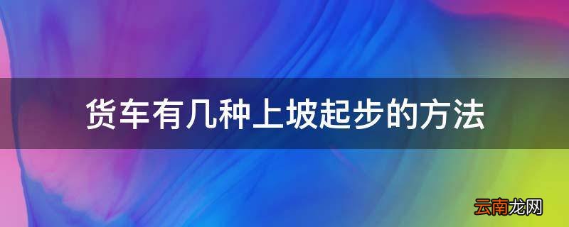 货车有几种上坡起步的方法