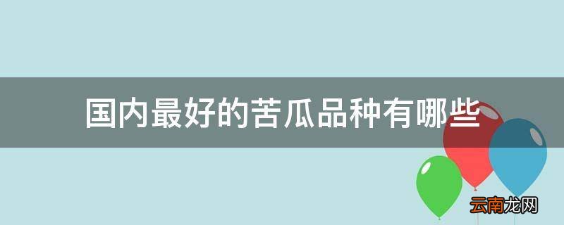 国内最好的苦瓜品种有哪些