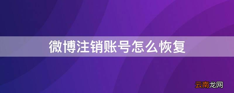 微博注销账号怎么恢复正常 微博注销账号怎么恢复