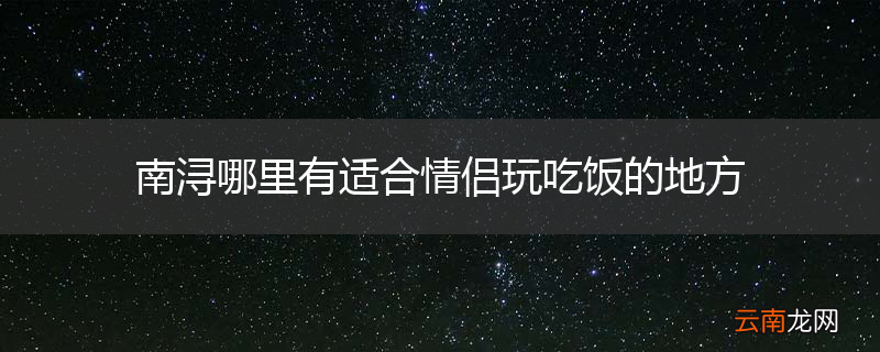 南浔哪里有适合情侣玩吃饭的地方