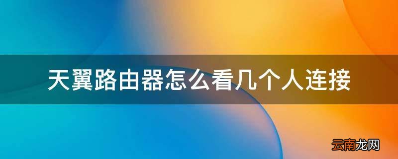 天翼路由器怎么看几个人连接