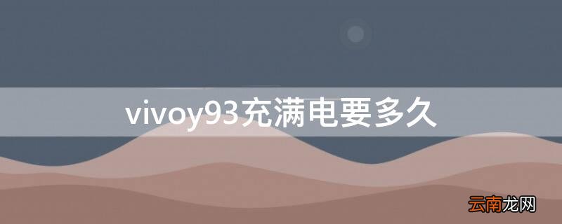 vivoy93s电量用完多长时间 vivoy93充满电要多久