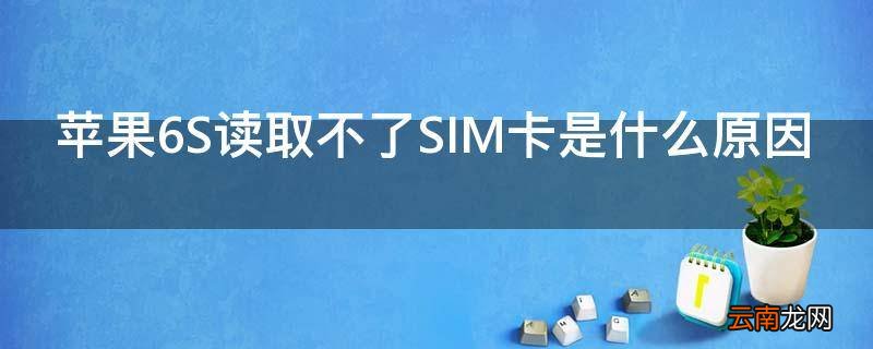 苹果6S读取不了SIM卡是什么原因