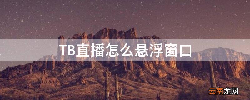 tb直播怎么悬浮窗口播放 TB直播怎么悬浮窗口