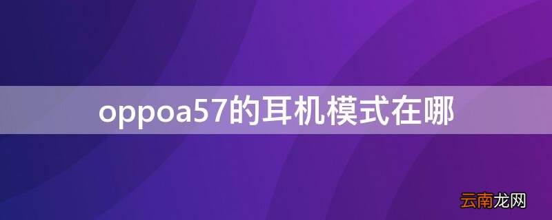 oppoa57变成了耳机模式怎么调回来 oppoa57的耳机模式在哪