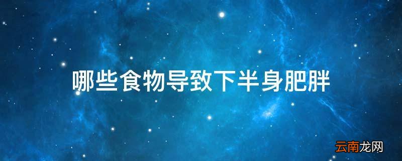 哪些食物导致下半身肥胖