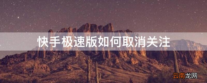 快手极速版如何取消关注 快手极速版如何取消关注的人