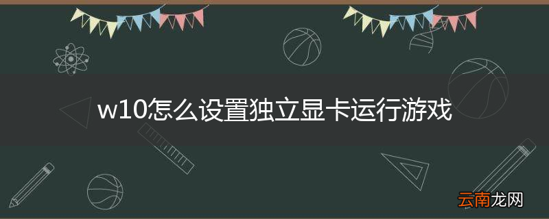 w10怎么设置独立显卡运行游戏