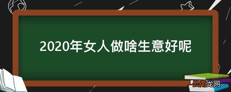 2020年女人做啥生意好呢