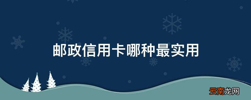 邮政信用卡哪种最实用